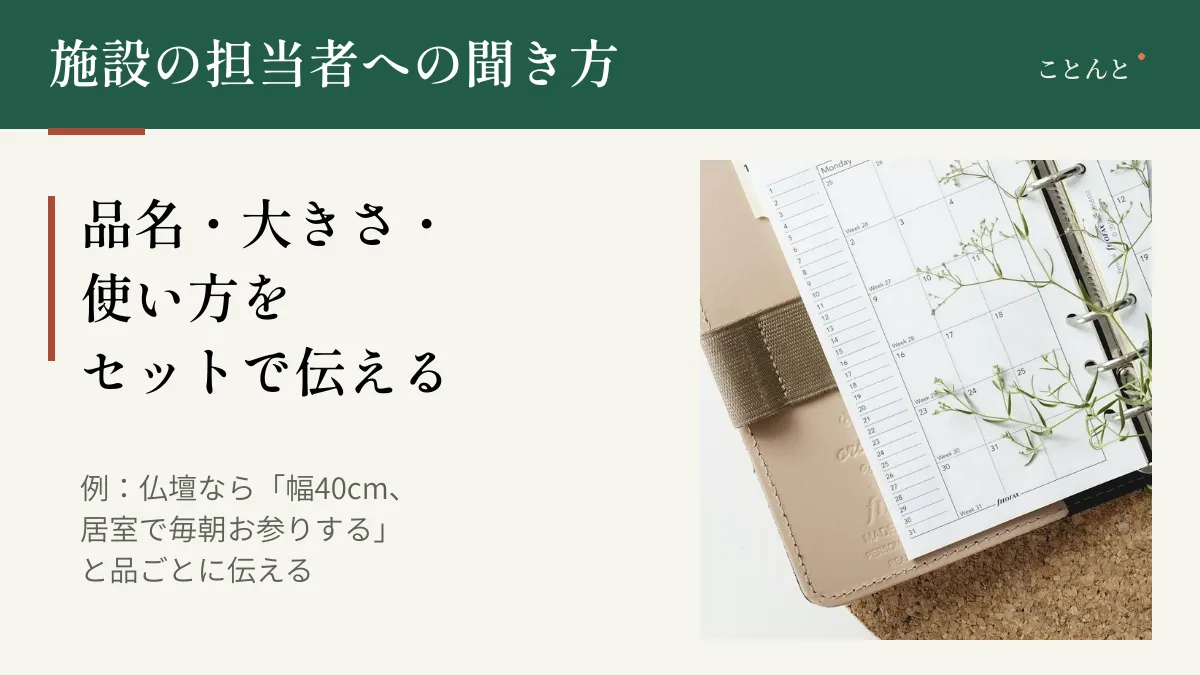 施設の担当者への聞き方。品名・大きさ・使い方をセットで伝える。例:仏壇なら「幅40cm、居室で毎朝お参りする」と品ごとに伝える